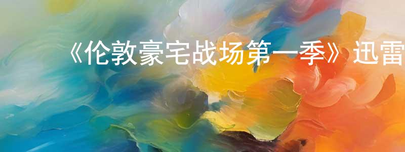 ﻿陈应斌发布﻿《伦敦豪宅战场第一季》迅雷下载/在线观看-选秀综艺-美剧天堂